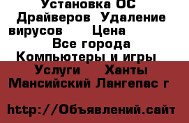 Установка ОС/ Драйверов. Удаление вирусов ,  › Цена ­ 1 000 - Все города Компьютеры и игры » Услуги   . Ханты-Мансийский,Лангепас г.